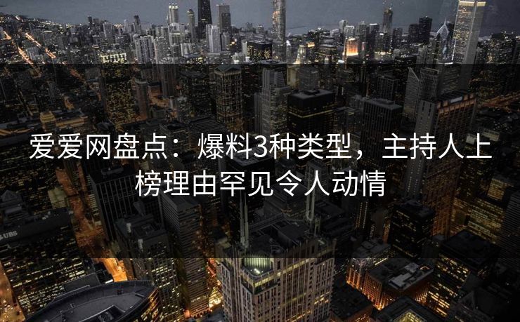 爱爱网盘点：爆料3种类型，主持人上榜理由罕见令人动情