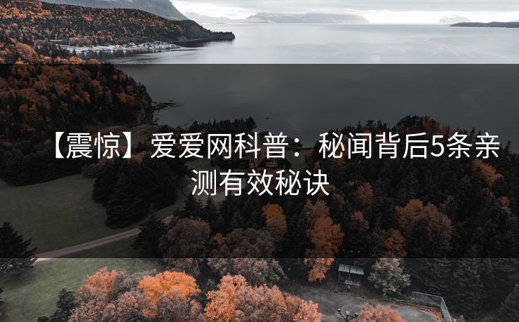 【震惊】爱爱网科普：秘闻背后5条亲测有效秘诀