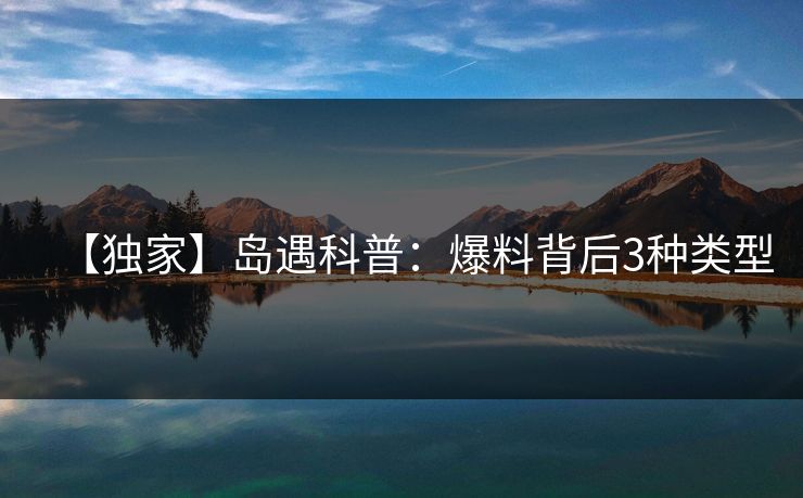 【独家】岛遇科普：爆料背后3种类型
