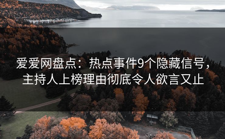 爱爱网盘点：热点事件9个隐藏信号，主持人上榜理由彻底令人欲言又止