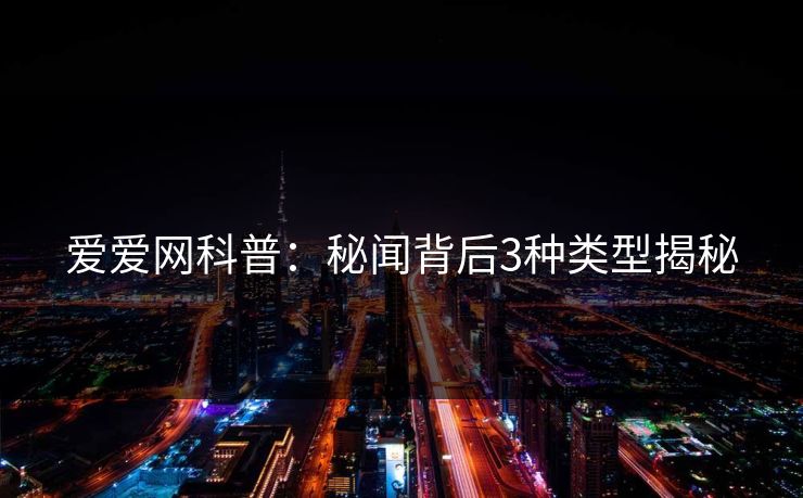 爱爱网科普：秘闻背后3种类型揭秘