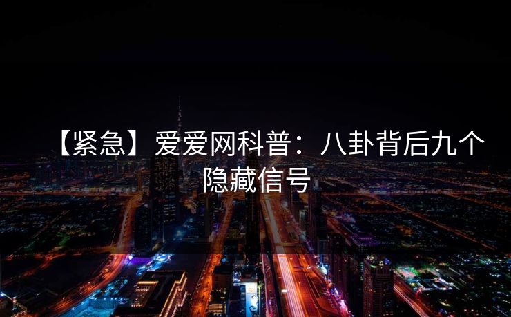 【紧急】爱爱网科普：八卦背后九个隐藏信号