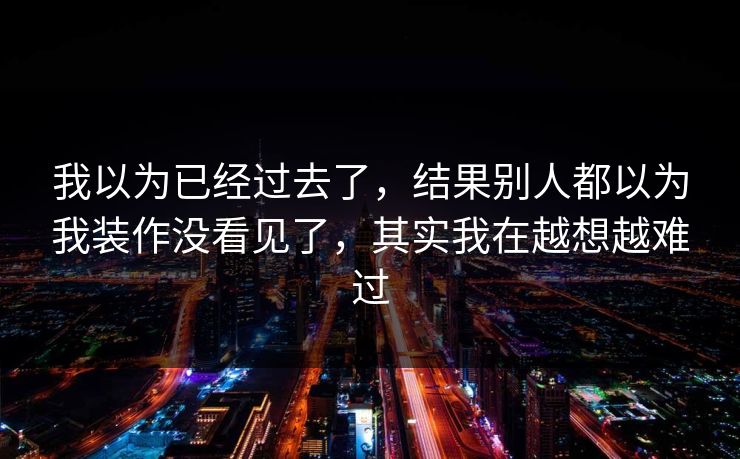我以为已经过去了，结果别人都以为我装作没看见了，其实我在越想越难过